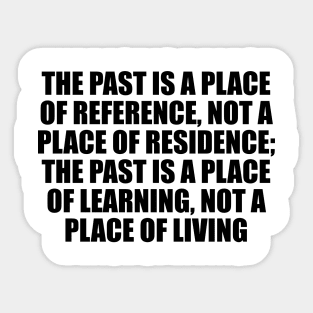 The past is a place of reference, not a place of residence; the past is a place of learning, not a place of living Sticker